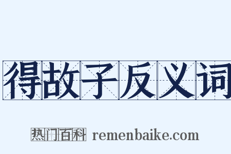 得故子反义词是什么意思的图片